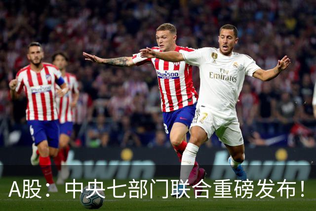 A股：中央七部门联合重磅发布！请做好准备，下周盯紧三关键信号