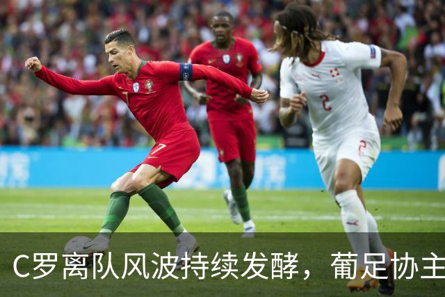 C罗离队风波持续发酵，葡足协主席希望C罗“以体面的方式谢幕”