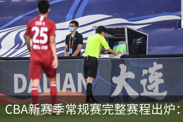 CBA新赛季常规赛完整赛程出炉：10月16日开打 揭幕战上海VS深圳