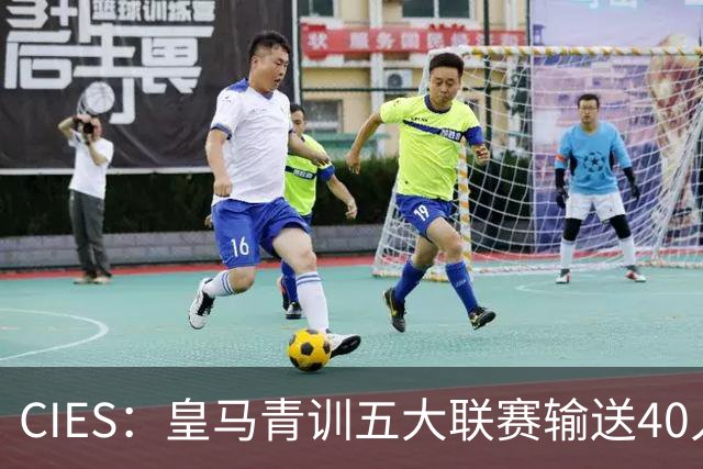 CIES：皇马青训五大联赛输送40人最多，力压巴萨34人