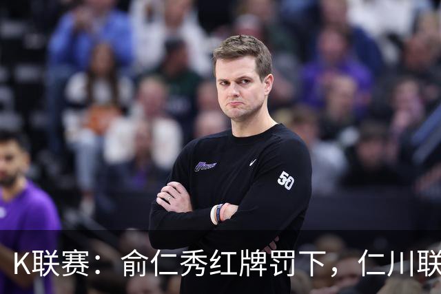 K联赛：俞仁秀红牌罚下，仁川联3-1大胜十人济州SK！