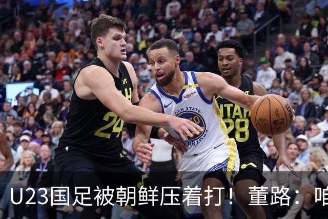 U23国足被朝鲜压着打！董路：咱真踢不了复杂足球 技术不如朝鲜